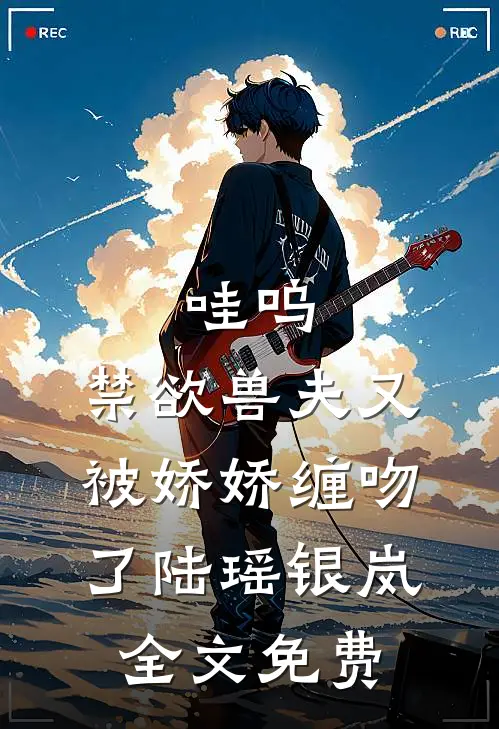 哇呜，禁欲兽夫又被娇娇缠吻了陆瑶银岚全文免费