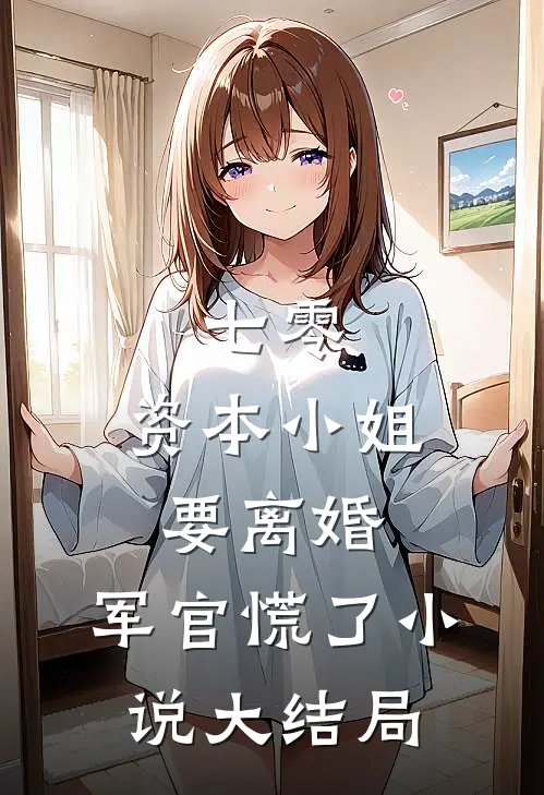 七零，资本小姐要离婚，军官慌了小说大结局