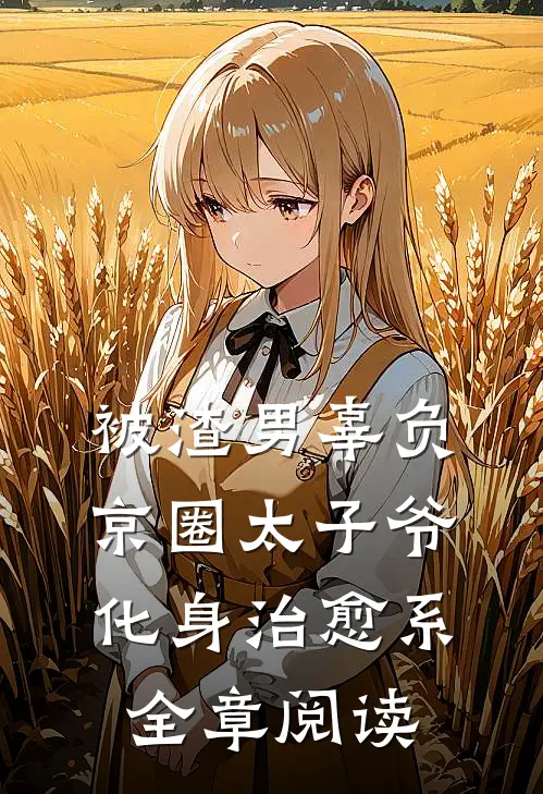 被渣男辜负，京圈太子爷化身治愈系全章阅读
