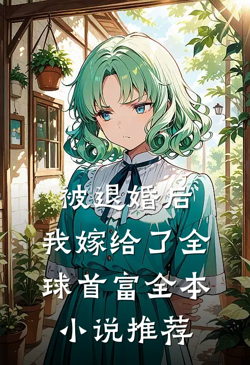 被退婚后，我嫁给了全球首富全本小说推荐
