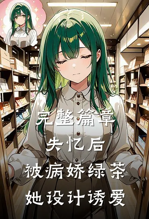 完整篇章失忆后，被病娇绿茶她设计诱爱