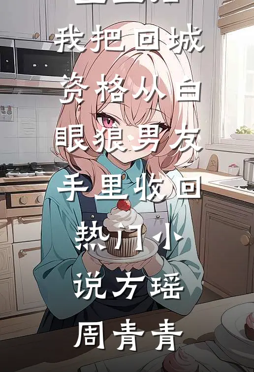 重生后，我把回城资格从白眼狼男友手里收回热门小说方瑶周青青