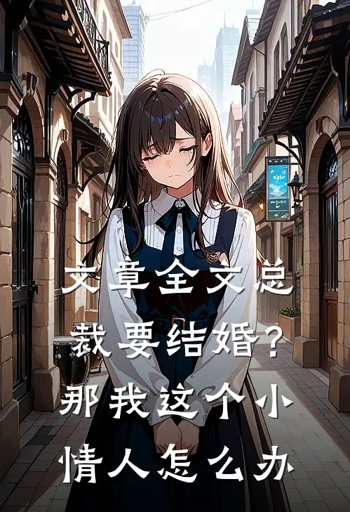 文章全文总裁要结婚？那我这个小情人怎么办
