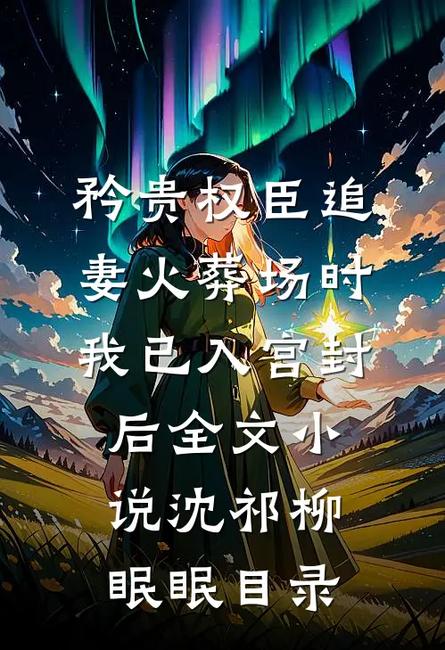 矜贵权臣追妻火葬场时，我已入宫封后全文小说沈祁柳眠眠目录