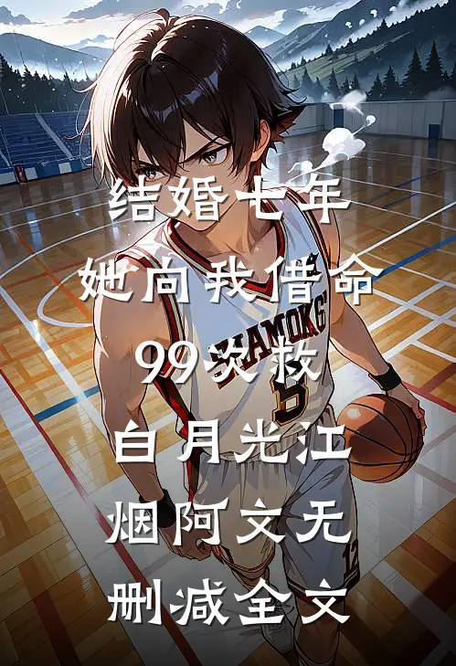 结婚七年，她向我借命99次救白月光江烟阿文无删减全文