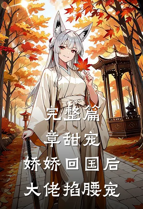 完整篇章甜宠：娇娇回国后，大佬掐腰宠