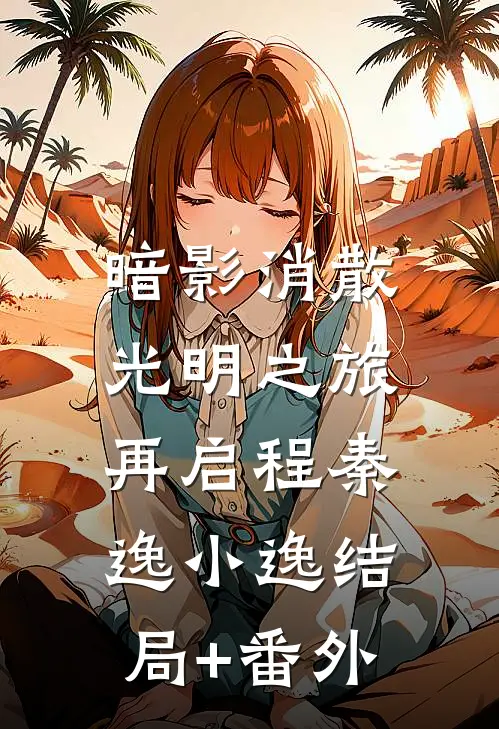 暗影消散，光明之旅再启程秦逸小逸结局+番外