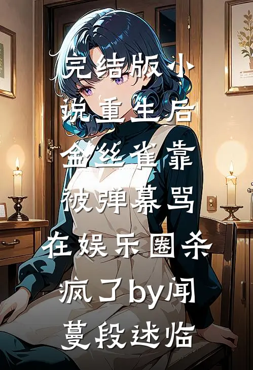 完结版小说重生后金丝雀靠被弹幕骂，在娱乐圈杀疯了by闻蔓段述临