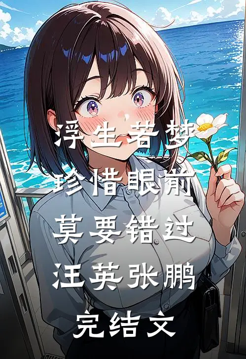 浮生若梦，珍惜眼前，莫要错过汪英张鹏完结文