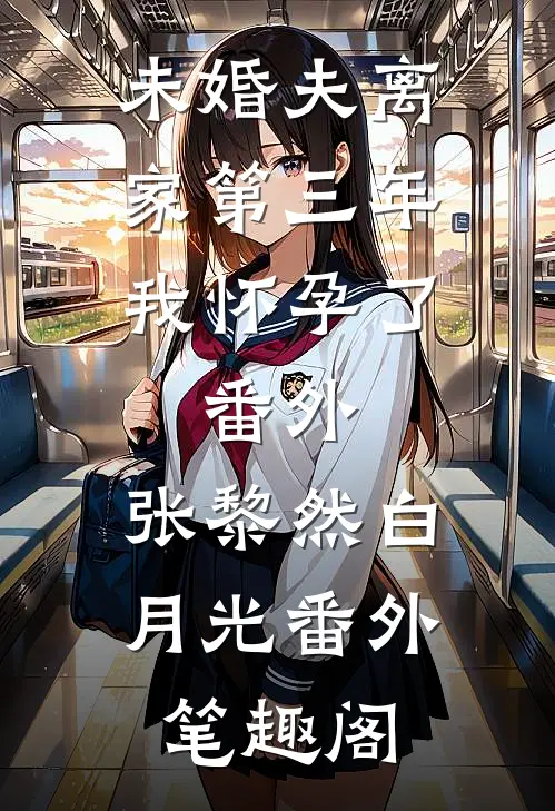 未婚夫离家第三年，我怀孕了： 番外：张黎然白月光番外笔趣阁