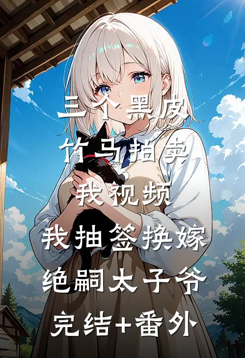 三个黑皮竹马拍卖我视频，我抽签换嫁绝嗣太子爷完结+番外