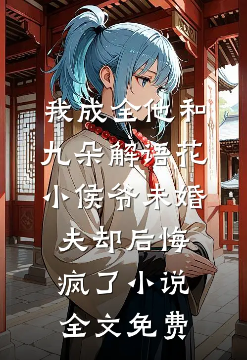 我成全他和九朵解语花，小侯爷未婚夫却后悔疯了小说全文免费