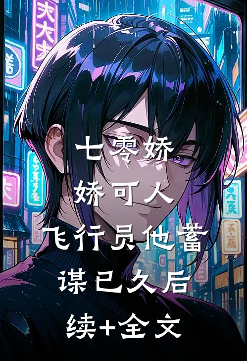 七零娇娇可人，飞行员他蓄谋已久后续+全文