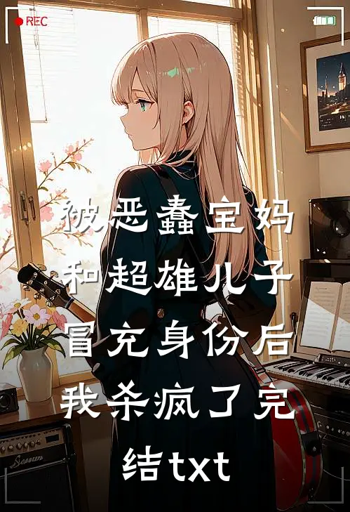 被恶蠢宝妈和超雄儿子冒充身份后，我杀疯了完结txt