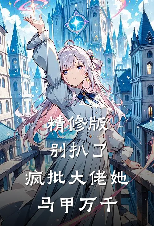 精修版别扒了，疯批大佬她马甲万千