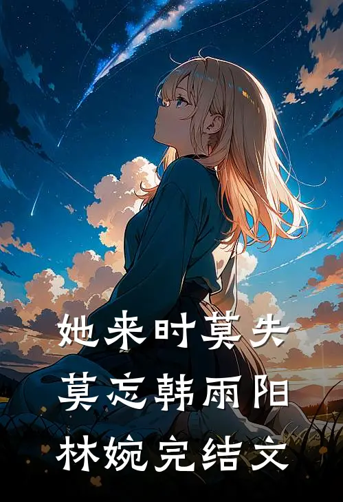 她来时莫失莫忘韩雨阳林婉完结文