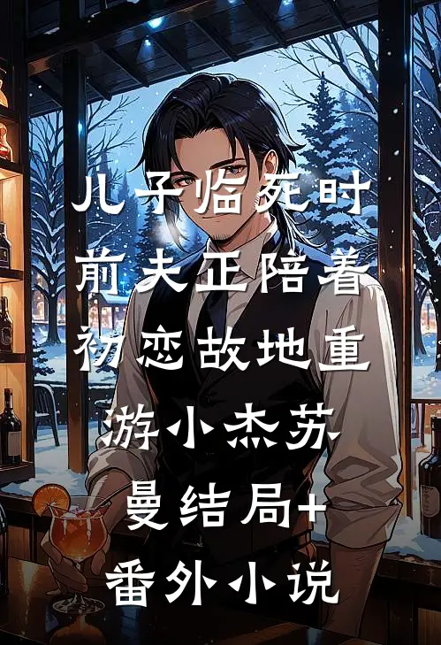儿子临死时，前夫正陪着初恋故地重游小杰苏曼结局+番外小说