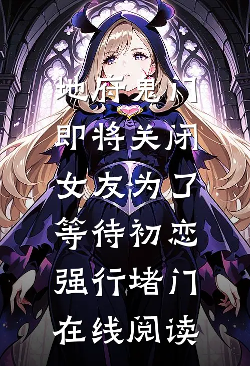 地府鬼门即将关闭，女友为了等待初恋强行堵门在线阅读