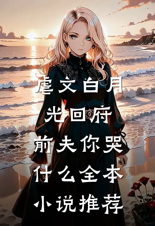 虐文白月光回府，前夫你哭什么全本小说推荐
