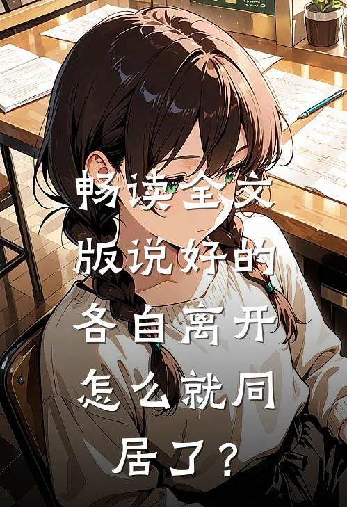 畅读全文版说好的各自离开，怎么就同居了？