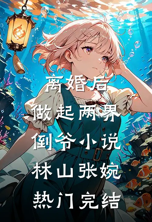 离婚后，做起两界倒爷小说林山张婉热门完结