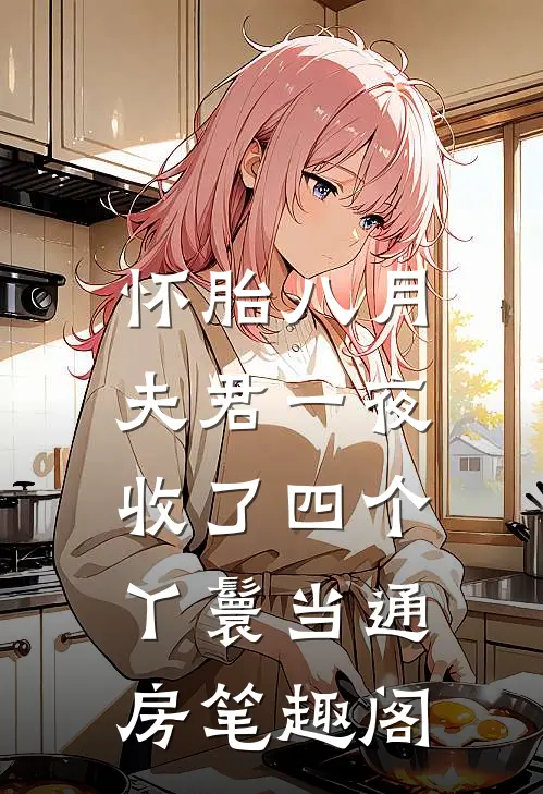 怀胎八月，夫君一夜收了四个丫鬟当通房笔趣阁