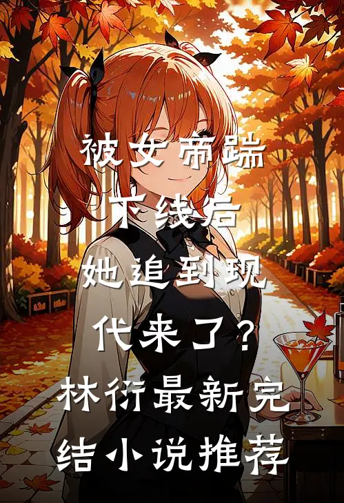 被女帝踹下线后，她追到现代来了？林衍最新完结小说推荐