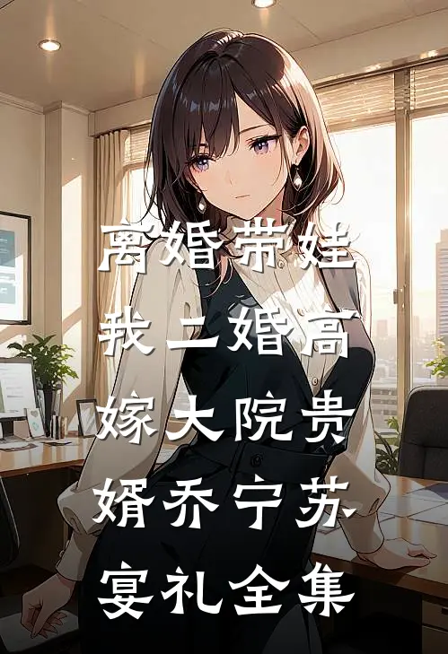 离婚带娃，我二婚高嫁大院贵婿乔宁苏宴礼全集