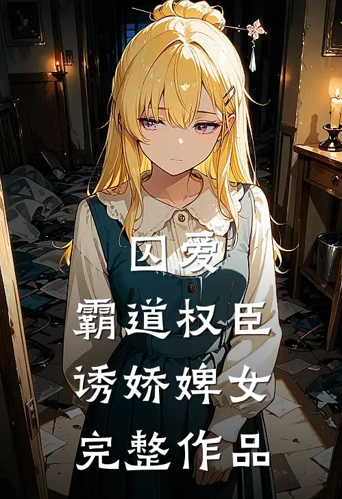 囚爱，霸道权臣诱娇婢女完整作品