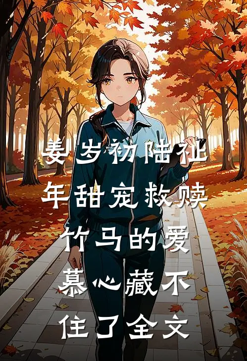 姜岁初陆祉年甜宠救赎:竹马的爱慕心藏不住了全文
