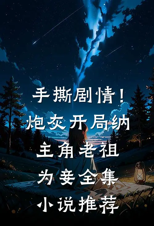 手撕剧情！炮灰开局纳主角老祖为妾全集小说推荐