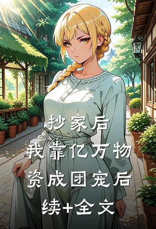 抄家后，我靠亿万物资成团宠后续+全文