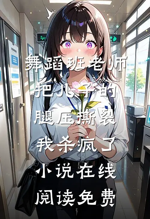 舞蹈班老师把儿子的腿压撕裂，我杀疯了小说在线阅读免费