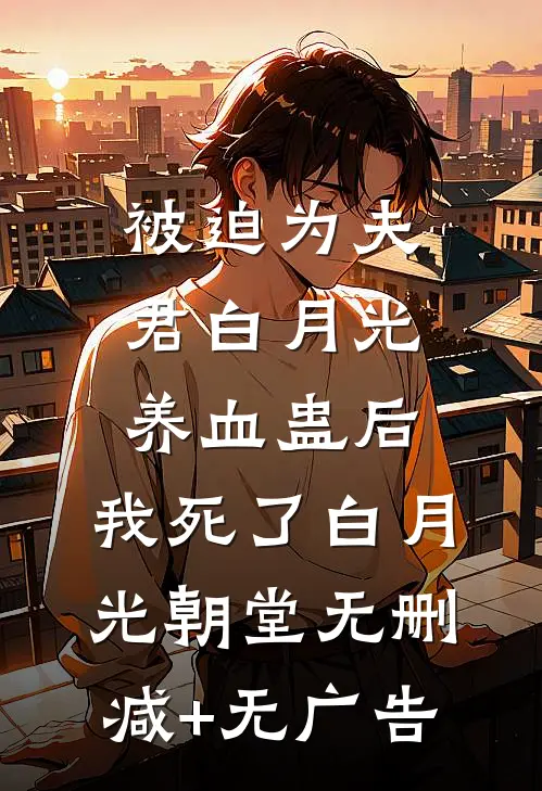 被迫为夫君白月光养血蛊后，我死了白月光朝堂无删减+无广告