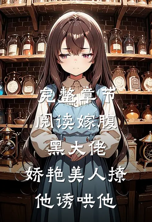 完整章节阅读嫁腹黑大佬，娇艳美人撩他诱哄他