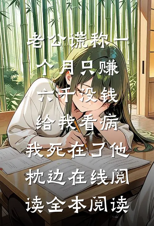 老公谎称一个月只赚六千没钱给我看病，我死在了他枕边在线阅读全本阅读
