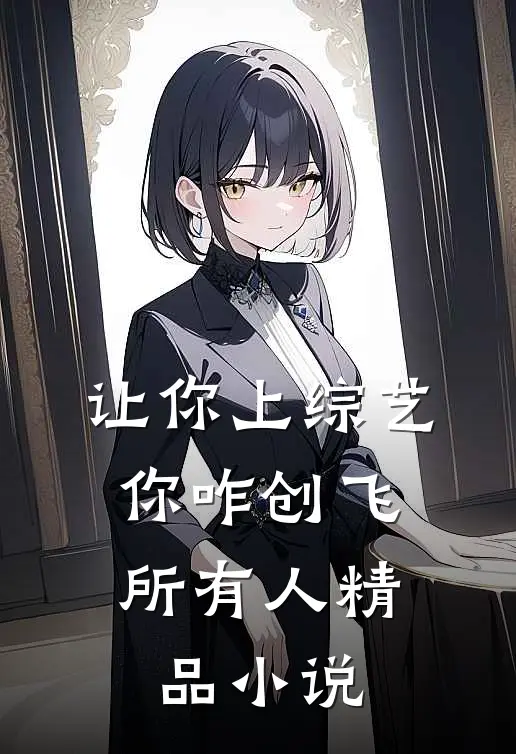 让你上综艺，你咋创飞所有人精品小说