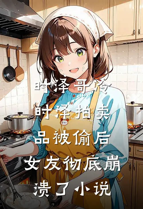 时泽哥冷时泽拍卖品被偷后，女友彻底崩溃了小说