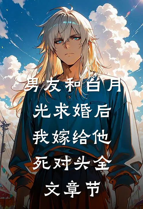 男友和白月光求婚后，我嫁给他死对头全文章节