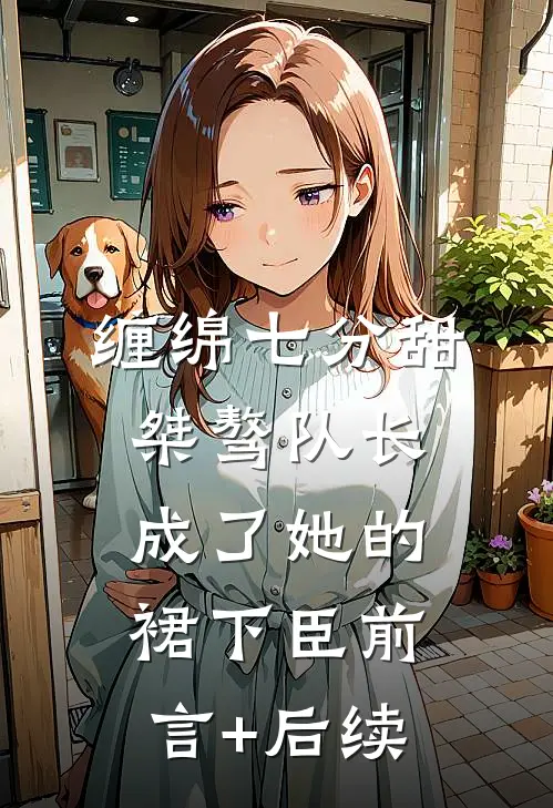 缠绵七分甜：桀骜队长成了她的裙下臣前言+后续