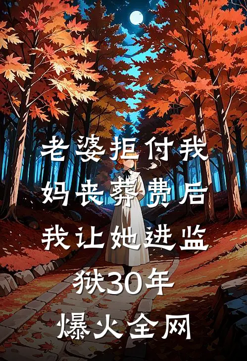 老婆拒付我妈丧葬费后，我让她进监狱30年爆火全网