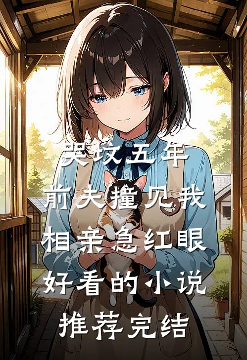 哭坟五年，前夫撞见我相亲急红眼好看的小说推荐完结