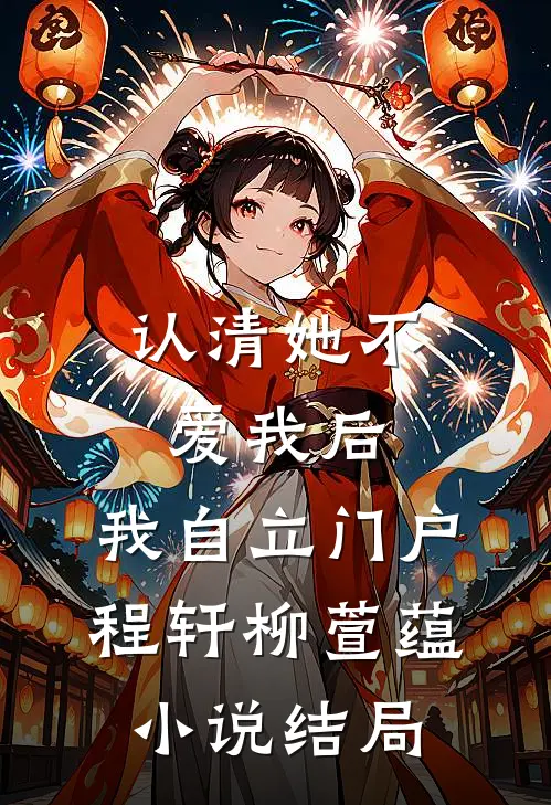 认清她不爱我后，我自立门户程轩柳萱蕴小说结局