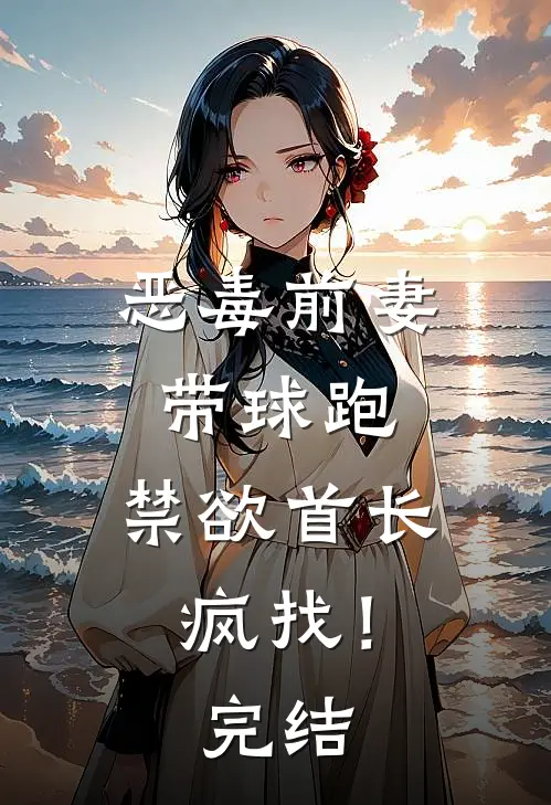 恶毒前妻带球跑，禁欲首长疯找！完结