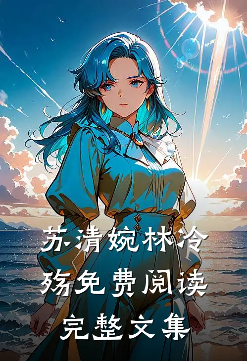 苏清婉林冷殇免费阅读完整文集