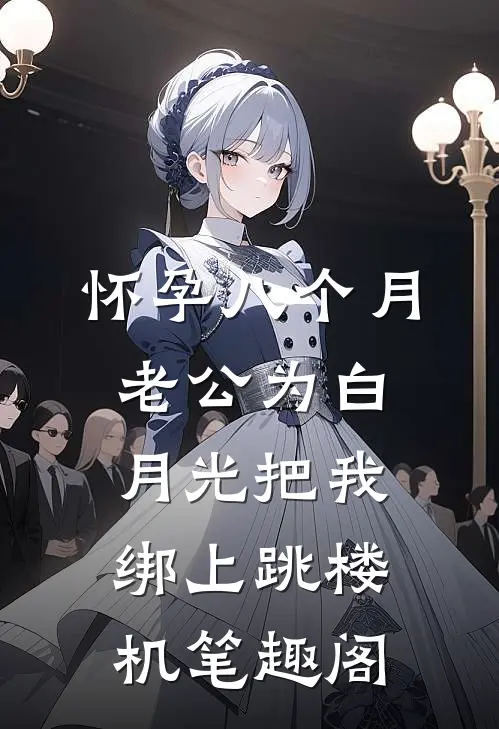 怀孕八个月，老公为白月光把我绑上跳楼机笔趣阁