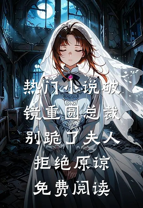热门小说破镜重圆总裁别跪了夫人拒绝原谅免费阅读
