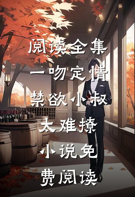 阅读全集一吻定情禁欲小叔太难撩小说免费阅读