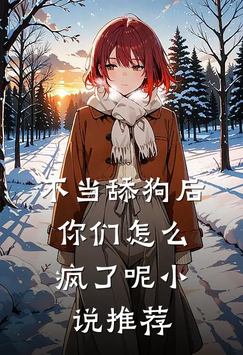 不当舔狗后，你们怎么疯了呢小说推荐