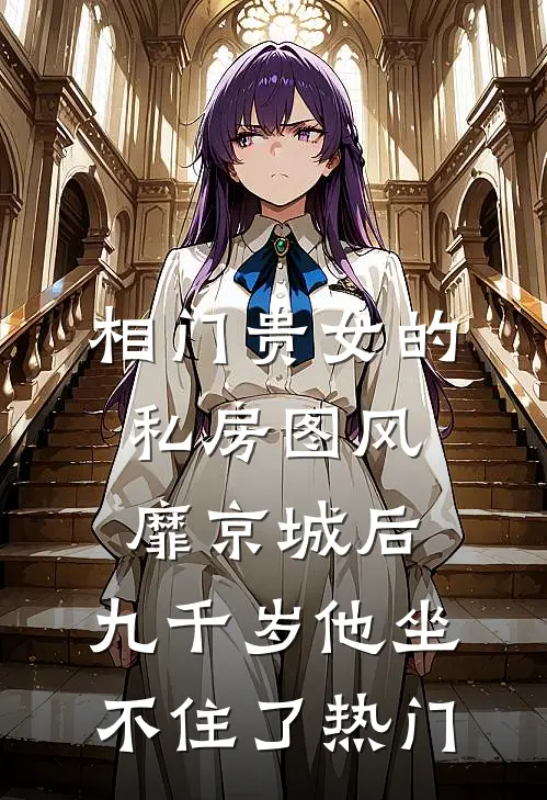 相门贵女的私房图风靡京城后，九千岁他坐不住了热门